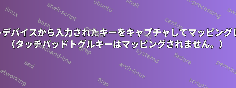 イベントデバイスから入力されたキーをキャプチャしてマッピングします。 （タッチパッドトグルキーはマッピングされません。）