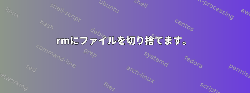 rmにファイルを切り捨てます。