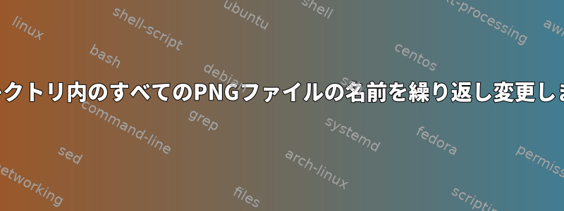 ディレクトリ内のすべてのPNGファイルの名前を繰り返し変更します。