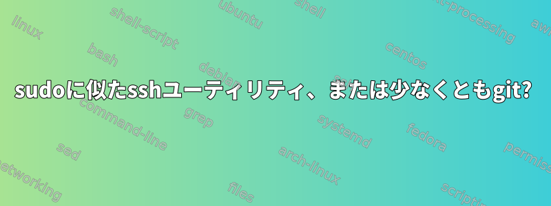 sudoに似たsshユーティリティ、または少なくともgit?