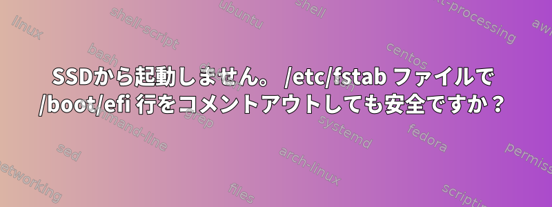 SSDから起動しません。 /etc/fstab ファイルで /boot/efi 行をコメントアウトしても安全ですか？