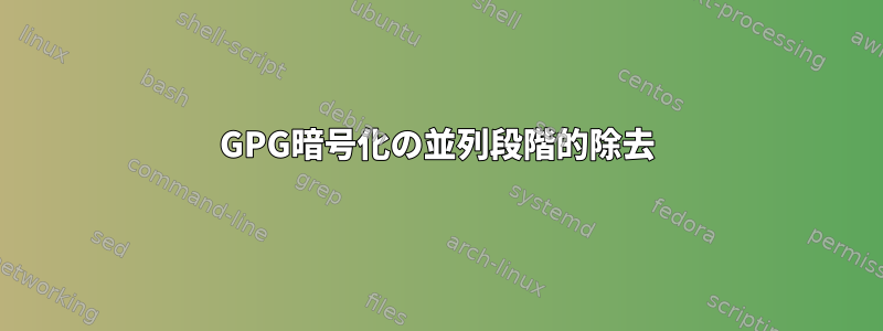 GPG暗号化の並列段階的除去