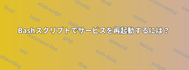 Bashスクリプトでサービスを再起動するには？