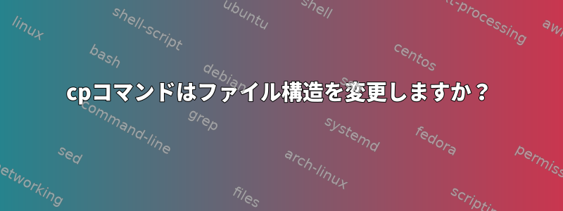 cpコマンドはファイル構造を変更しますか？