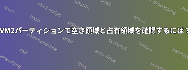 LVM2パーティションで空き領域と占有領域を確認するには？