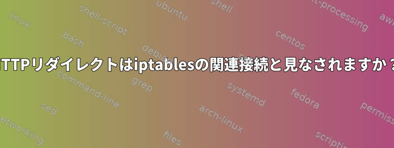 HTTPリダイレクトはiptablesの関連接続と見なされますか？
