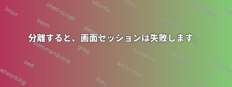 分離すると、画面セッションは失敗します。