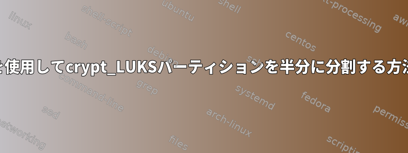 LVMを使用してcrypt_LUKSパーティションを半分に分割する方法は？