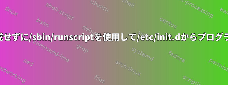 孤立プロセスを作成せずに/sbin/runscriptを使用して/etc/init.dからプログラムを起動します。