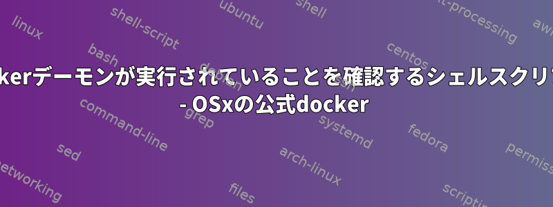 Dockerデーモンが実行されていることを確認するシェルスクリプト - OSxの公式docker