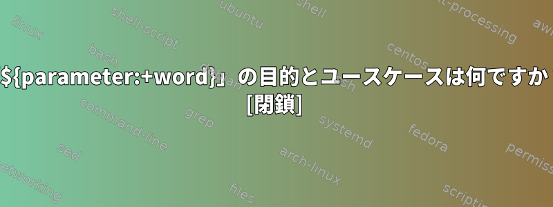 「${parameter:+word}」の目的とユースケースは何ですか？ [閉鎖]