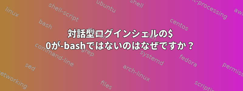 対話型ログインシェルの$ 0が-bashではないのはなぜですか？