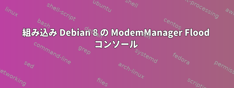 組み込み Debian 8 の ModemManager Flood コンソール