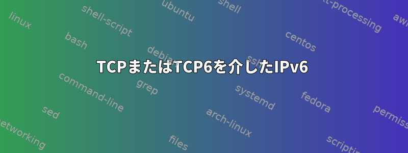 TCPまたはTCP6を介したIPv6