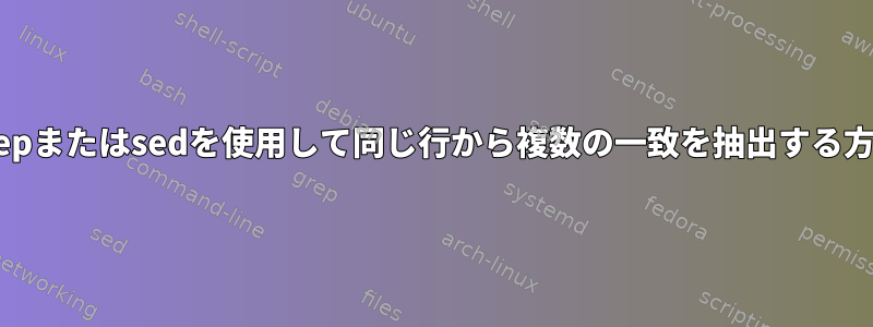 grepまたはsedを使用して同じ行から複数​​の一致を抽出する方法