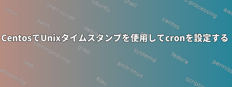 CentosでUnixタイムスタンプを使用してcronを設定する