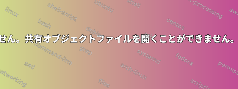 PHPの起動：動的ライブラリをロードできません。共有オブジェクトファイルを開くことができません。そのファイルやディレクトリはありません。