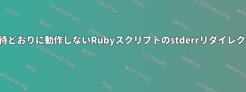 期待どおりに動作しないRubyスクリプトのstderrリダイレクト