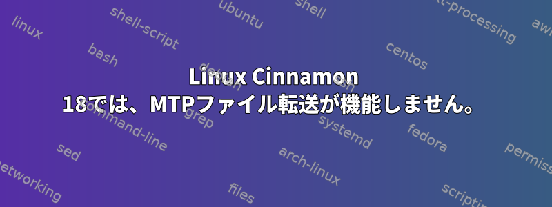 Linux Cinnamon 18では、MTPファイル転送が機能しません。