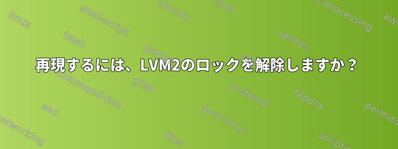 再現するには、LVM2のロックを解除しますか？