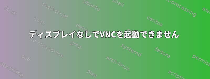 ディスプレイなしでVNCを起動できません