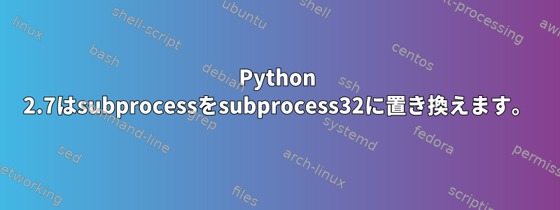 Python 2.7はsubprocessをsubprocess32に置き換えます。