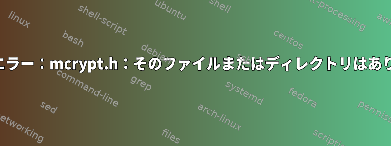 致命的なエラー：mcrypt.h：そのファイルまたはディレクトリはありません。