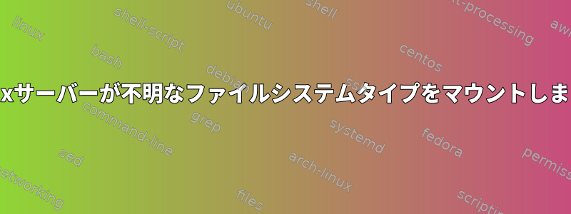 Linuxサーバーが不明なファイルシステムタイプをマウントします。