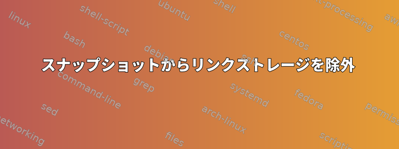 スナップショットからリンクストレージを除外