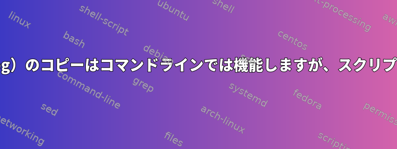 バイナリファイル（.jpg）のコピーはコマンドラインでは機能しますが、スクリプトでは機能しません。