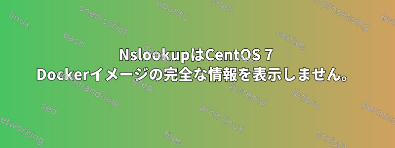 NslookupはCentOS 7 Dockerイメージの完全な情報を表示しません。