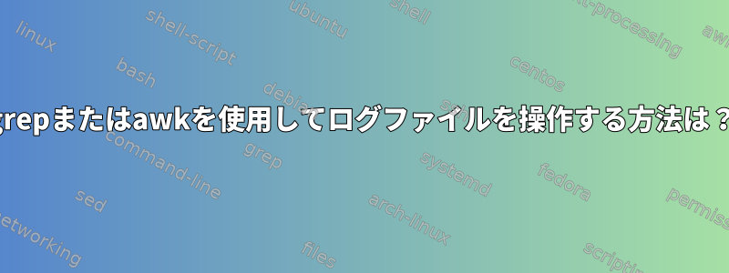 grepまたはawkを使用してログファイルを操作する方法は？