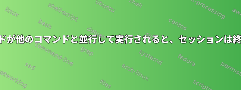 終了コマンドが他のコマンドと並行して実行されると、セッションは終了します。