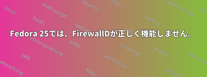 Fedora 25では、FirewallDが正しく機能しません。