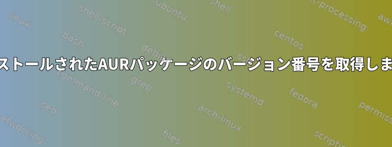 インストールされたAURパッケージのバージョン番号を取得します。