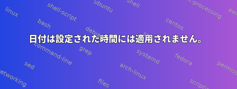 日付は設定された時間には適用されません。