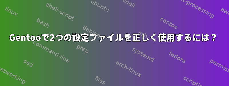 Gentooで2つの設定ファイルを正しく使用するには？