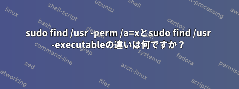 sudo find /usr -perm /a=xとsudo find /usr -executableの違いは何ですか？