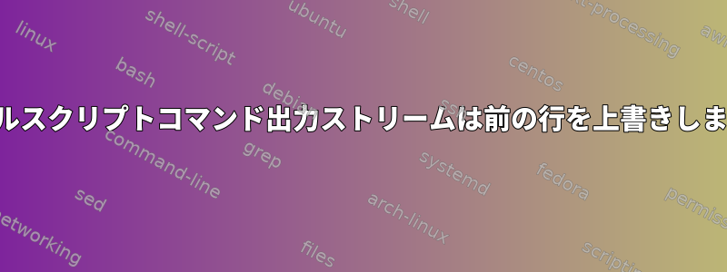 シェルスクリプトコマンド出力ストリームは前の行を上書きします。