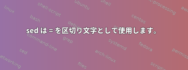 sed は = を区切り文字として使用します。