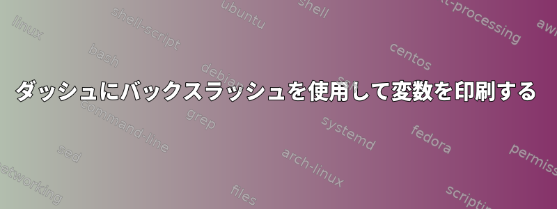 ダッシュにバックスラッシュを使用して変数を印刷する