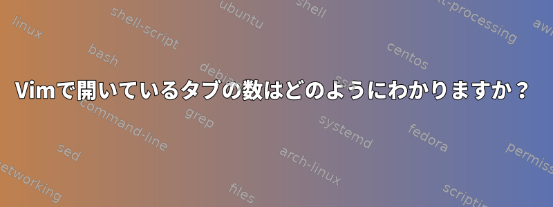 Vimで開いているタブの数はどのようにわかりますか？