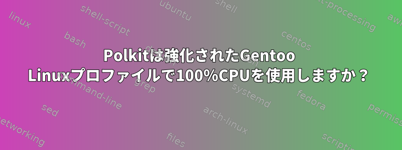 Polkitは強化されたGentoo Linuxプロファイルで100％CPUを使用しますか？