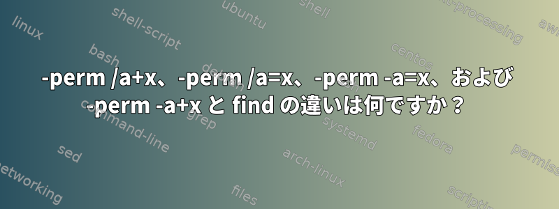 -perm /a+x、-perm /a=x、-perm -a=x、および -perm -a+x と find の違いは何ですか？