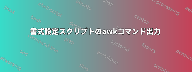 書式設定スクリプトのawkコマンド出力