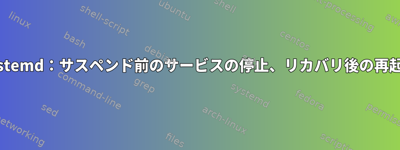 Systemd：サスペンド前のサービスの停止、リカバリ後の再起動