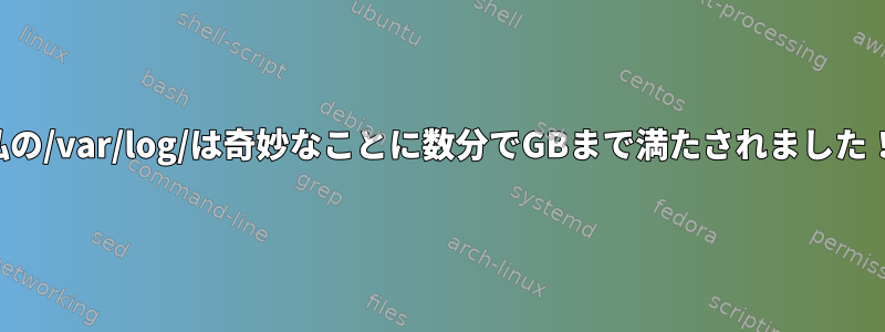 私の/var/log/は奇妙なことに数分でGBまで満たされました！