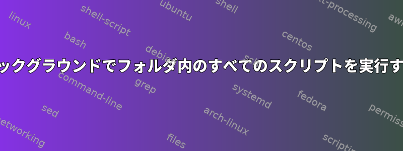 バックグラウンドでフォルダ内のすべてのスクリプトを実行する