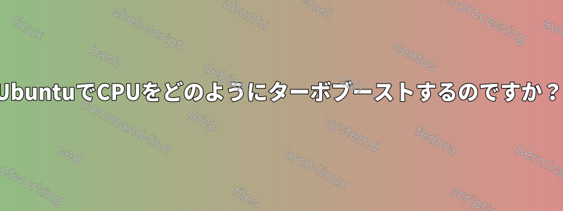 UbuntuでCPUをどのようにターボブーストするのですか？