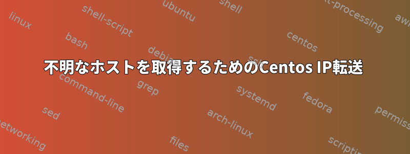 不明なホストを取得するためのCentos IP転送